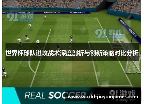 世界杯球队进攻战术深度剖析与创新策略对比分析
