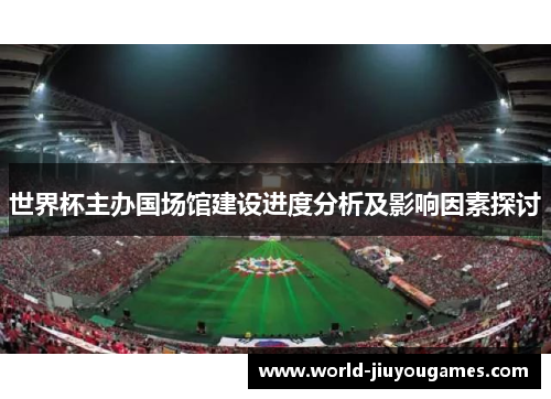 世界杯主办国场馆建设进度分析及影响因素探讨