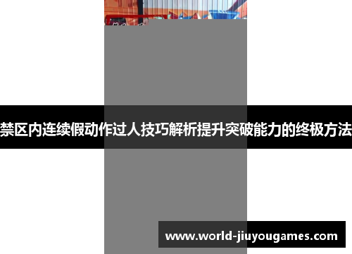 禁区内连续假动作过人技巧解析提升突破能力的终极方法