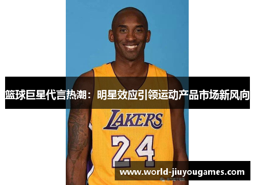 篮球巨星代言热潮：明星效应引领运动产品市场新风向