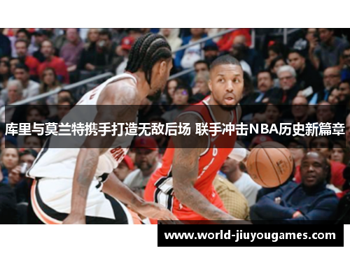 库里与莫兰特携手打造无敌后场 联手冲击NBA历史新篇章