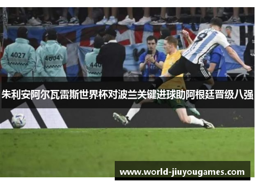 朱利安阿尔瓦雷斯世界杯对波兰关键进球助阿根廷晋级八强