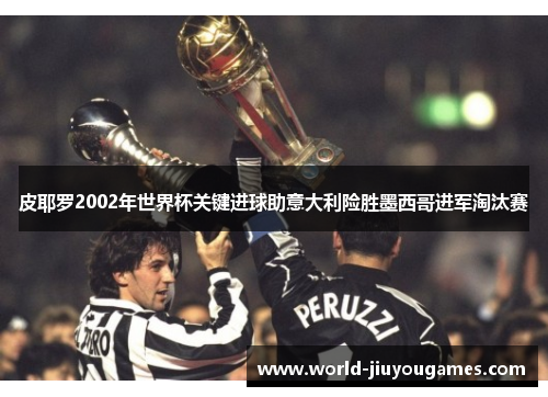 皮耶罗2002年世界杯关键进球助意大利险胜墨西哥进军淘汰赛