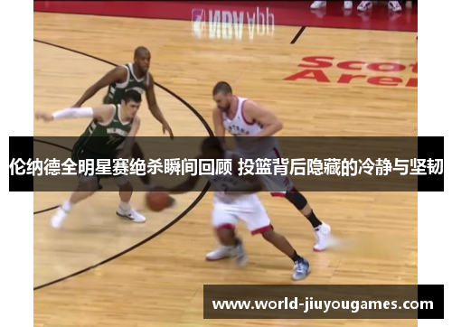 伦纳德全明星赛绝杀瞬间回顾 投篮背后隐藏的冷静与坚韧