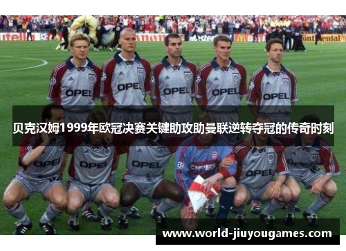 贝克汉姆1999年欧冠决赛关键助攻助曼联逆转夺冠的传奇时刻