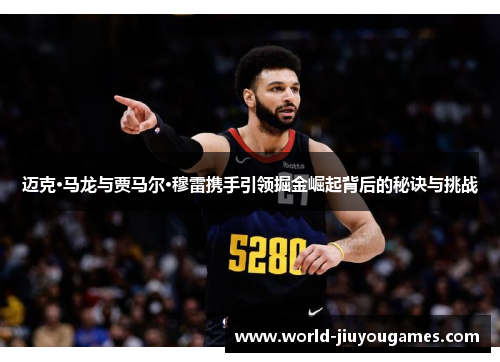 迈克·马龙与贾马尔·穆雷携手引领掘金崛起背后的秘诀与挑战