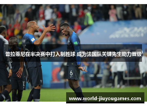 普拉蒂尼在半决赛中打入制胜球 成为法国队关键先生助力晋级
