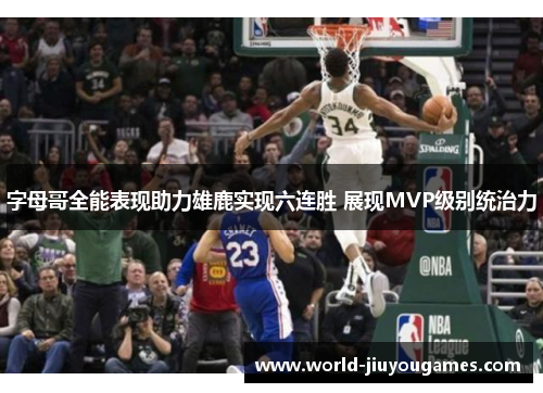 字母哥全能表现助力雄鹿实现六连胜 展现MVP级别统治力