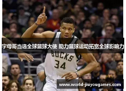 字母哥当选全球篮球大使 助力篮球运动拓宽全球影响力