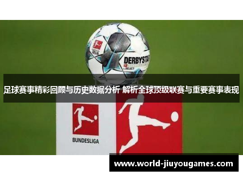 足球赛事精彩回顾与历史数据分析 解析全球顶级联赛与重要赛事表现