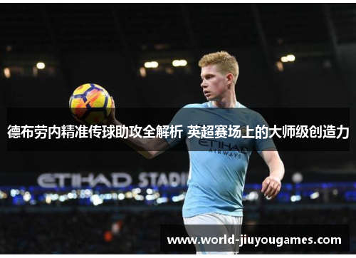 德布劳内精准传球助攻全解析 英超赛场上的大师级创造力