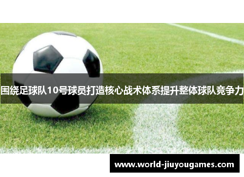 围绕足球队10号球员打造核心战术体系提升整体球队竞争力