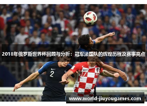 2018年俄罗斯世界杯回顾与分析：冠军法国队的辉煌历程及赛事亮点