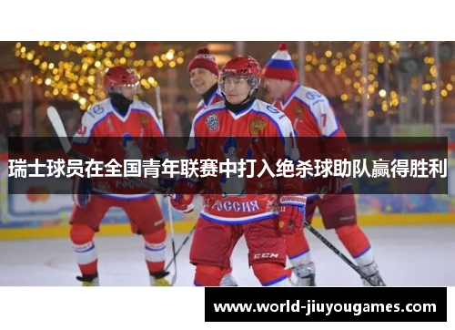 瑞士球员在全国青年联赛中打入绝杀球助队赢得胜利
