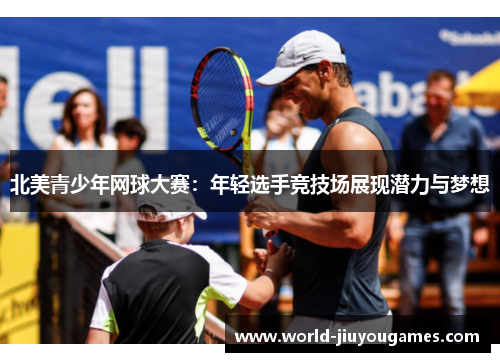 北美青少年网球大赛：年轻选手竞技场展现潜力与梦想