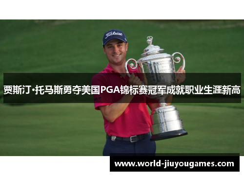 贾斯汀·托马斯勇夺美国PGA锦标赛冠军成就职业生涯新高