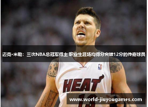 迈克·米勒：三次NBA总冠军得主 职业生涯场均得分突破12分的传奇球员
