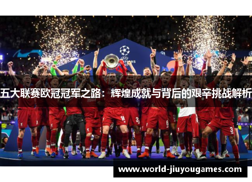 五大联赛欧冠冠军之路：辉煌成就与背后的艰辛挑战解析