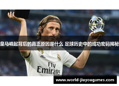 皇马崛起背后的真正原因是什么 足球历史中的成功密码揭秘