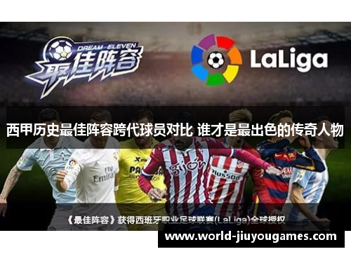 西甲历史最佳阵容跨代球员对比 谁才是最出色的传奇人物