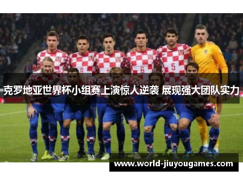克罗地亚世界杯小组赛上演惊人逆袭 展现强大团队实力