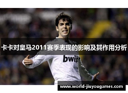 卡卡对皇马2011赛季表现的影响及其作用分析