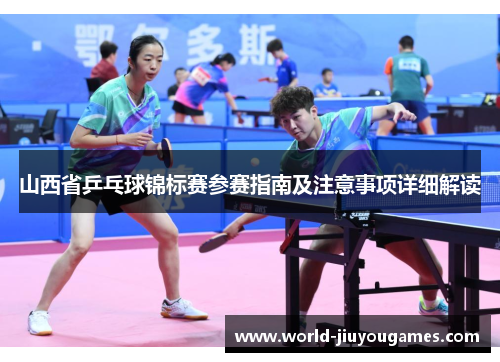 山西省乒乓球锦标赛参赛指南及注意事项详细解读