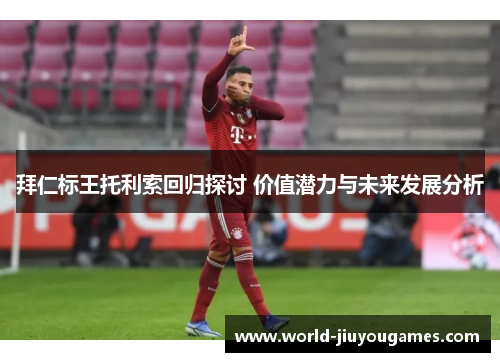 拜仁标王托利索回归探讨 价值潜力与未来发展分析