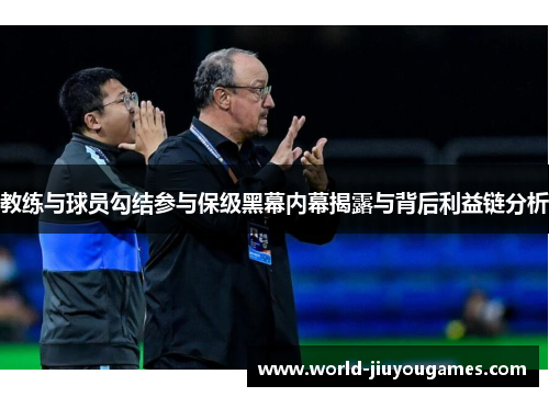 教练与球员勾结参与保级黑幕内幕揭露与背后利益链分析