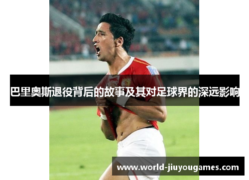 巴里奥斯退役背后的故事及其对足球界的深远影响