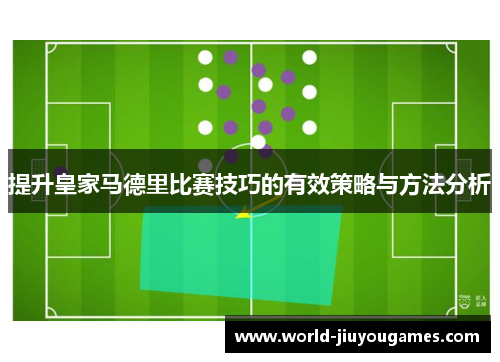 提升皇家马德里比赛技巧的有效策略与方法分析