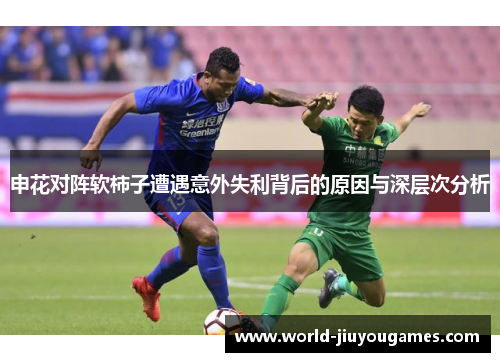 申花对阵软柿子遭遇意外失利背后的原因与深层次分析