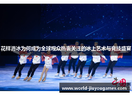 花样滑冰为何成为全球观众热衷关注的冰上艺术与竞技盛宴