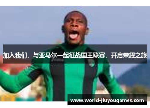 加入我们，与亚马尔一起征战国王联赛，开启荣耀之旅