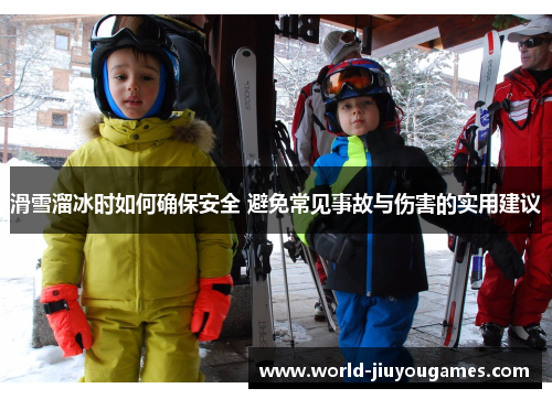 滑雪溜冰时如何确保安全 避免常见事故与伤害的实用建议