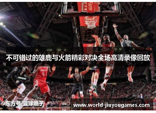 不可错过的雄鹿与火箭精彩对决全场高清录像回放
