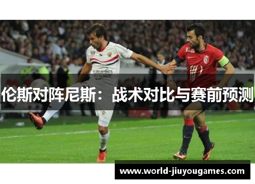 伦斯对阵尼斯：战术对比与赛前预测