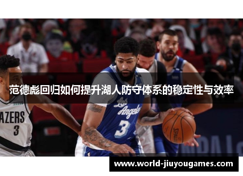 范德彪回归如何提升湖人防守体系的稳定性与效率