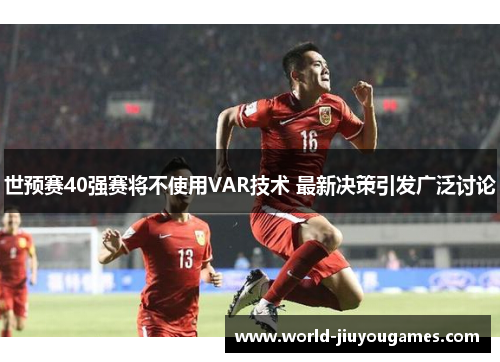 世预赛40强赛将不使用VAR技术 最新决策引发广泛讨论