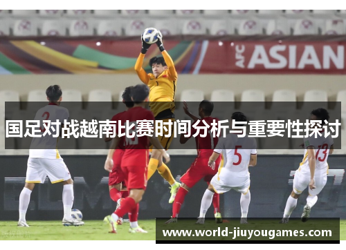 国足对战越南比赛时间分析与重要性探讨