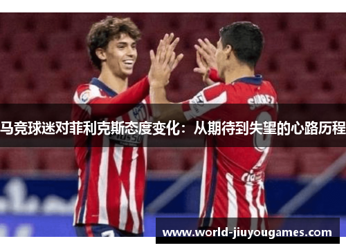 马竞球迷对菲利克斯态度变化：从期待到失望的心路历程