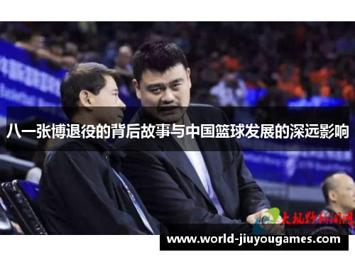 八一张博退役的背后故事与中国篮球发展的深远影响