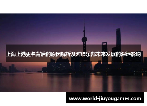 上海上港更名背后的原因解析及对俱乐部未来发展的深远影响