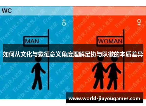 如何从文化与象征意义角度理解足协与队徽的本质差异