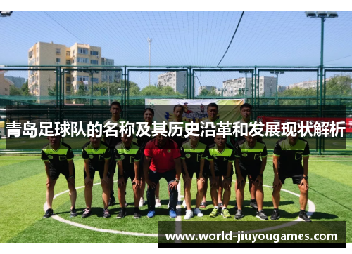 青岛足球队的名称及其历史沿革和发展现状解析