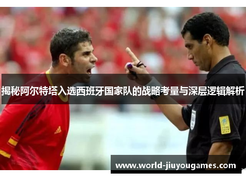 揭秘阿尔特塔入选西班牙国家队的战略考量与深层逻辑解析