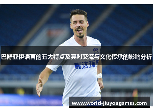 巴舒亚伊语言的五大特点及其对交流与文化传承的影响分析