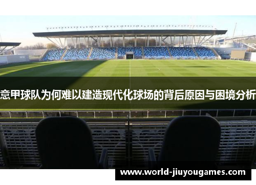 意甲球队为何难以建造现代化球场的背后原因与困境分析