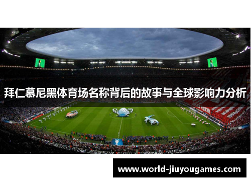 拜仁慕尼黑体育场名称背后的故事与全球影响力分析 拜仁慕尼黑体育场名称背后的故事与全球影响力分析