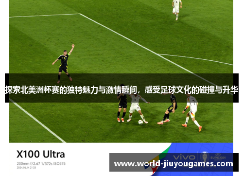 探索北美洲杯赛的独特魅力与激情瞬间，感受足球文化的碰撞与升华